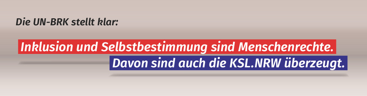 Die UN-BRK stellt klar: Inklusion und Selbstbestimmung sind Menschenrechte. Davon sind auch die KSL.NRW übezeugt.