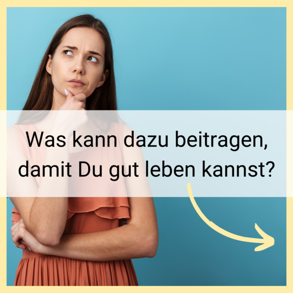 Foto von nachdenklicher Frau. Es steht geschrieben: Was kann dazu beitragen, damit Du gut leben kannst?