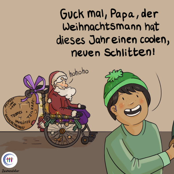 Kind, Sprechblase zum Kind "Guck mal der Weihnachtsmann hat dieses Jahr einen coolen neuen Schlitten!" Weihnachtsmann, der Beine amputiert hat, Sauerstoffgerät nutzt und im Rollstuhl sitzt. Hinten am Rollstuhl ist Sack befestigt. In dem Sack steht geschrieben: Teilhabe, Respekt und Liebe, Barrierefreiheit, Bauklötze, Teddies