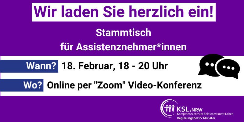 Es steht geschrieben: Wie laden Sie herzlich ein! Stammtisch für Assistenznehmer*innen. Wann? 18. Februar, 18 bis 20 Uhr. Wo? Online per Video-Konferenz. Das Logo des KSL Münster"