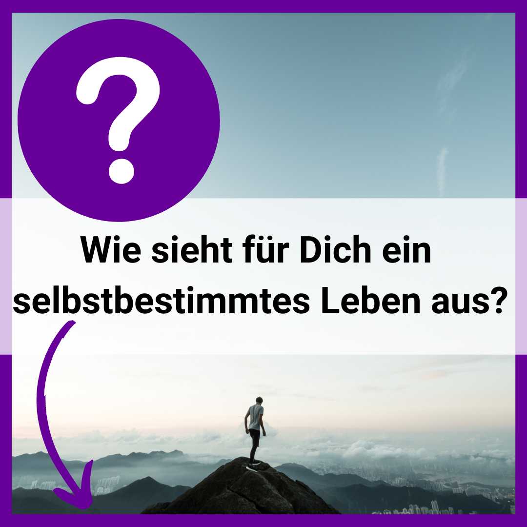 Wie sieht für Dich ein selbstbestimmtes Leben aus?