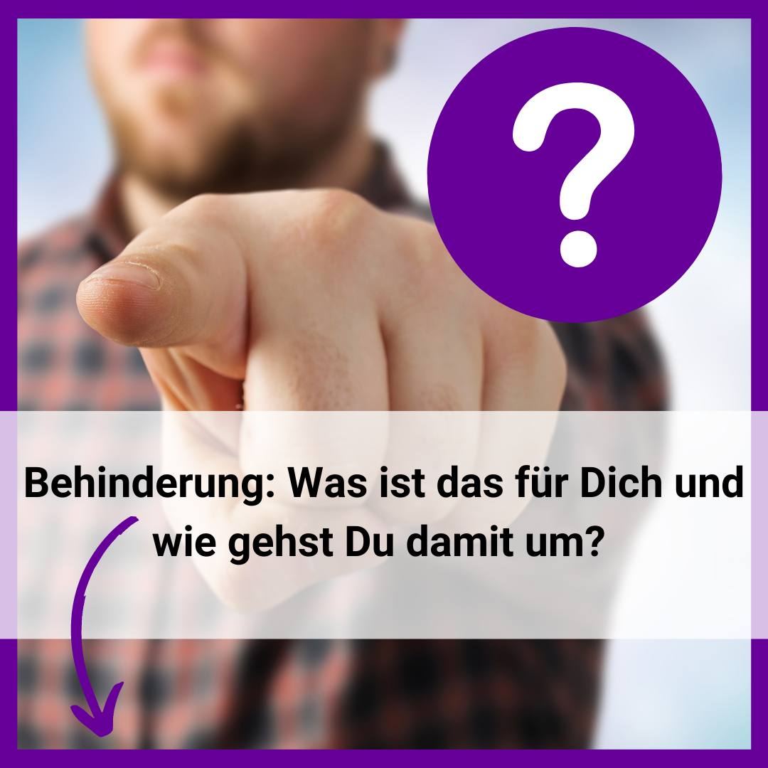 Behinderung: Was ist das für Dich und wie gehst Du damit um?