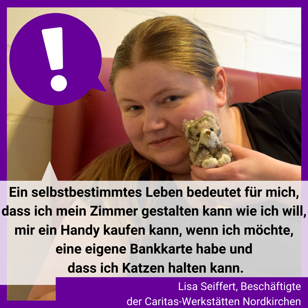 Man sieht ein Foto von Lisa Seiffert mit einer Katze in der Hand. Es steht geschrieben: "Ein selbstbestimmtes Leben bedeutet für mich, dass ich mein Zimmer gestalten kann wie ich will, mir ein Handy kaufen kann, wenn ich möchte, eine eigene Bankkarte habe und dass ich Katzen halten kann." Lisa Seiffert, Beschäftigte der Caritas-Werkstätten Nordkirchen